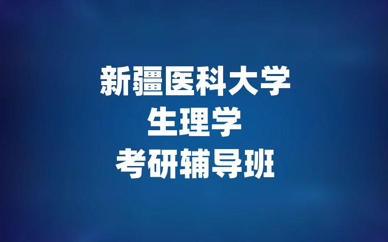 新疆医科大学生理学考研辅导班