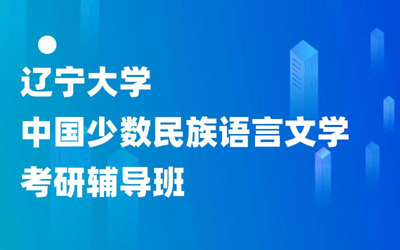 辽宁大学中国少数民族语言文学考研辅导班