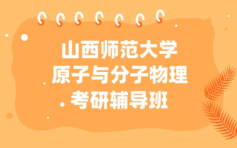 山西师范大学原子与分子物理考研辅导班