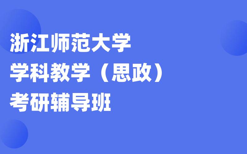 浙江师范大学学科教学（思政）考研辅导班