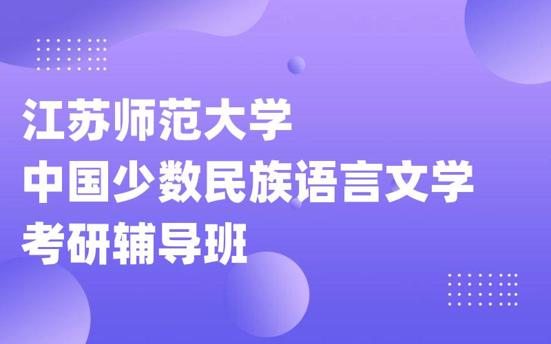 江苏师范大学中国少数民族语言文学考研辅导班