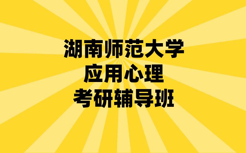 湖南师范大学应用心理考研辅导班