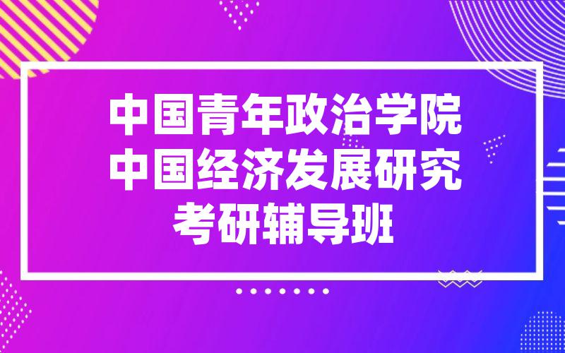 中国青年政治学院中国经济发展研究考研辅导班