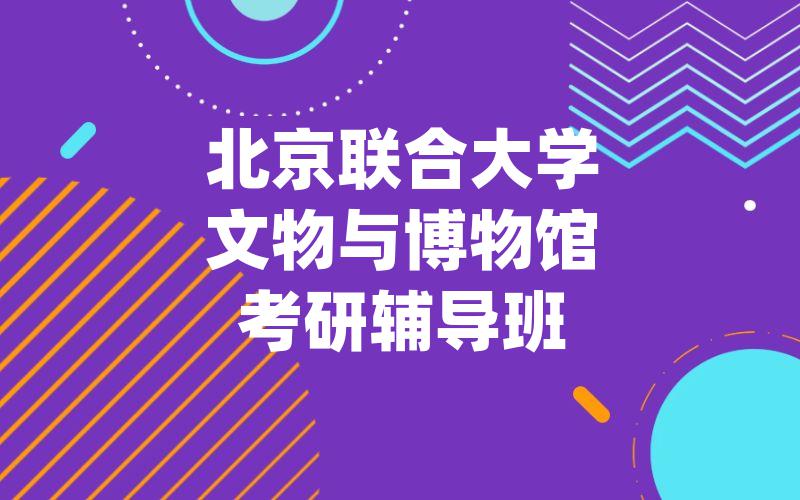 北京联合大学文物与博物馆考研辅导班