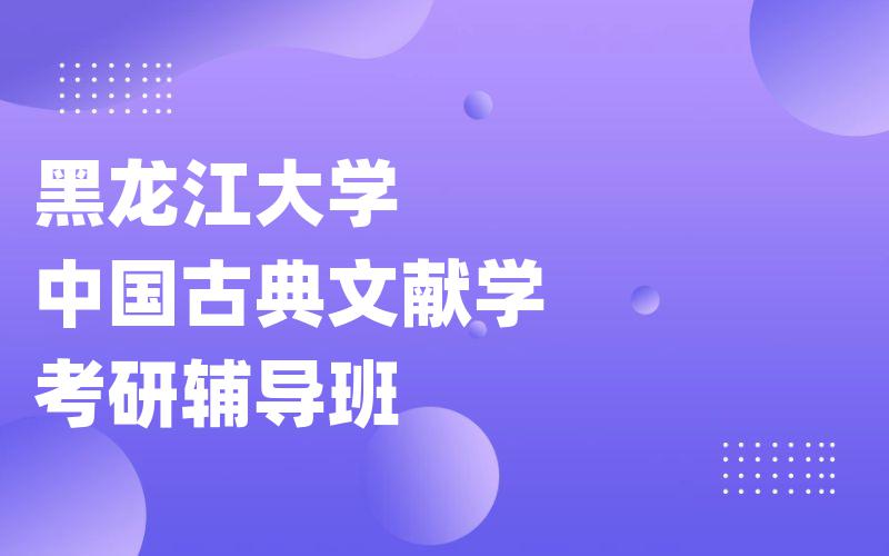 黑龙江大学中国古典文献学考研辅导班