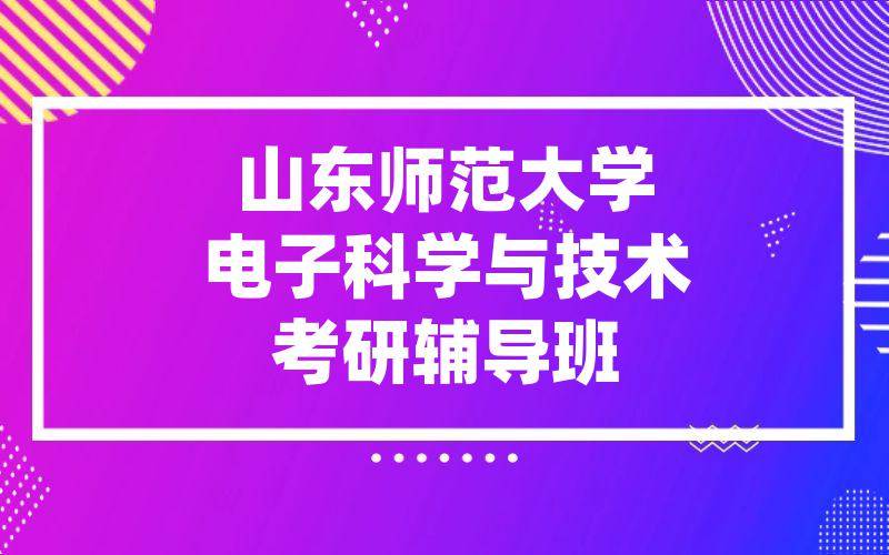 山东师范大学电子科学与技术考研辅导班