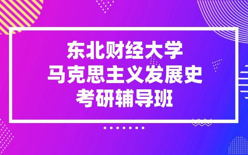 东北财经大学马克思主义发展史考研辅导班