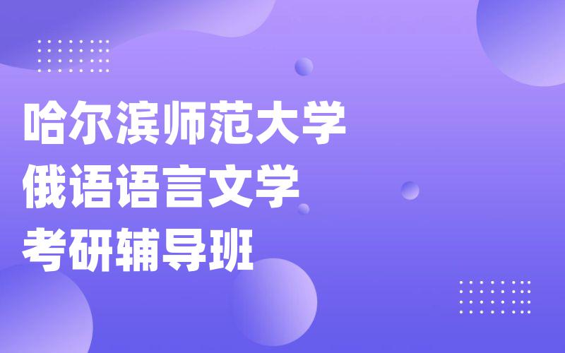 哈尔滨师范大学俄语语言文学考研辅导班