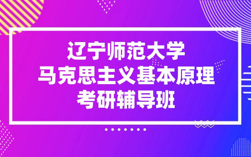 辽宁师范大学马克思主义基本原理考研辅导班