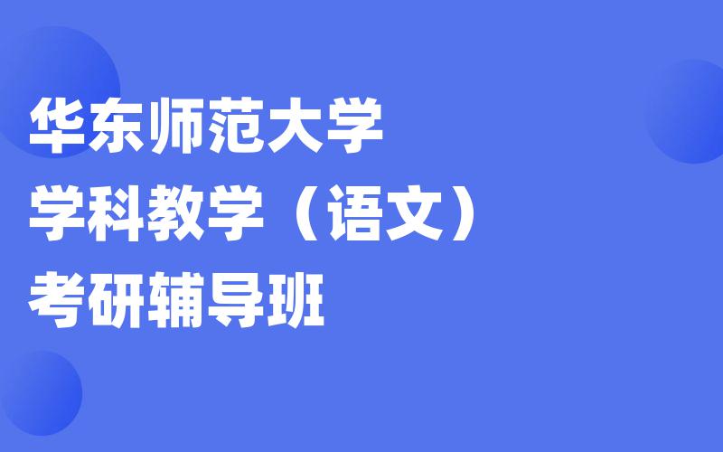 华东师范大学学科教学（语文）考研辅导班