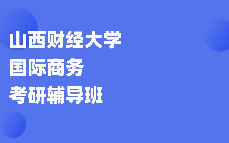 山西财经大学国际商务考研辅导班