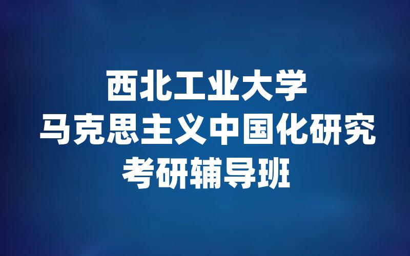 西北工业大学马克思主义中国化研究考研辅导班