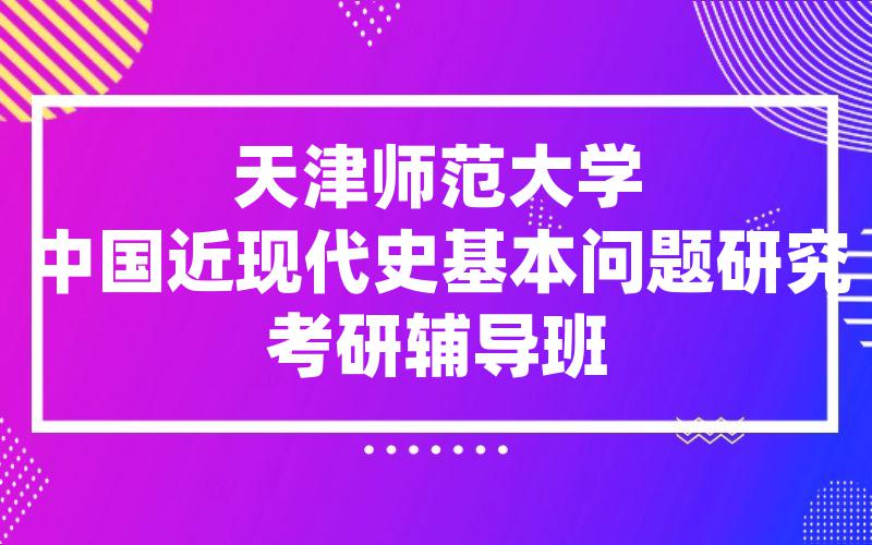 天津师范大学中国近现代史基本问题研究考研辅导班