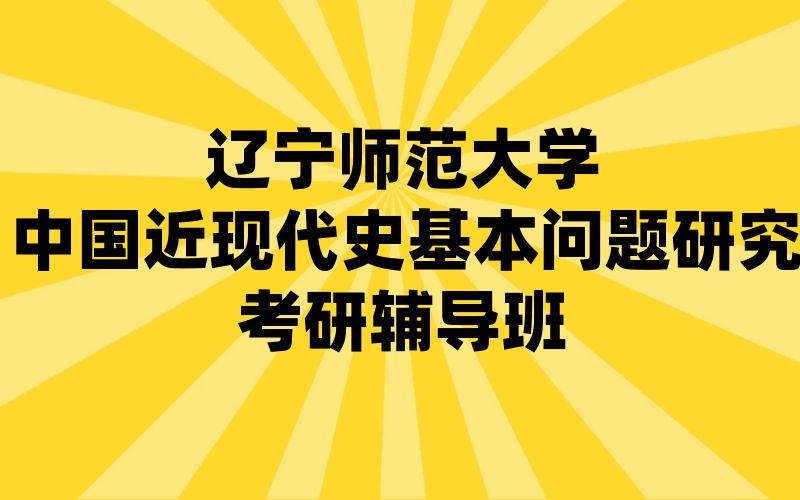 辽宁师范大学中国近现代史基本问题研究考研辅导班